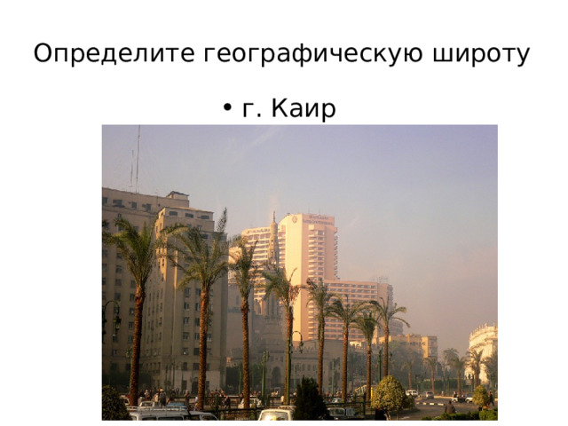 Определите географическую широту   г. Каир 