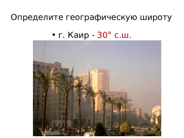 Определите географическую широту   г. Каир - 30° с.ш. 