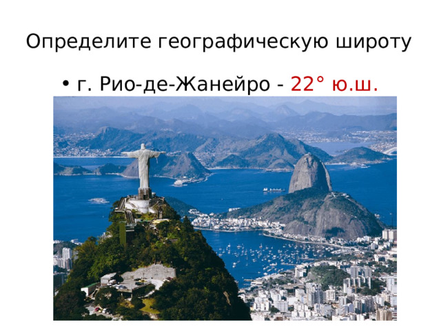 Определите географическую широту   г. Рио-де-Жанейро - 22° ю.ш. 