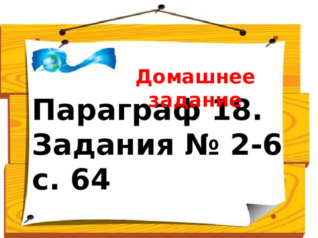 Домашнее задание Параграф 18. Задания № 2-6 с. 64 Учитель объясняет домашнее задание. Время (1 мин)  