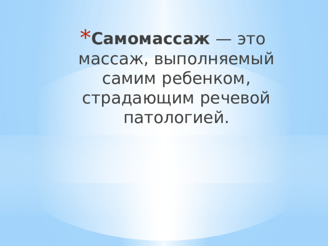 Самомассаж — это массаж, выполняемый самим ребенком, страдающим речевой патологией. 