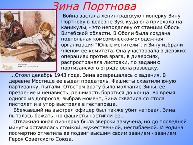 Зина Портнова   Война застала ленинградскую пионерку Зину Портнову в деревне Зуя, куда она приехала на каникулы, - это неподалеку от станции Оболь Витебской области. В Оболи была создана подпольная комсомольско-молодежная организация 