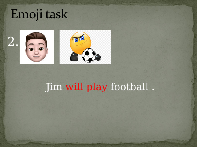 2. Jim will play football . 