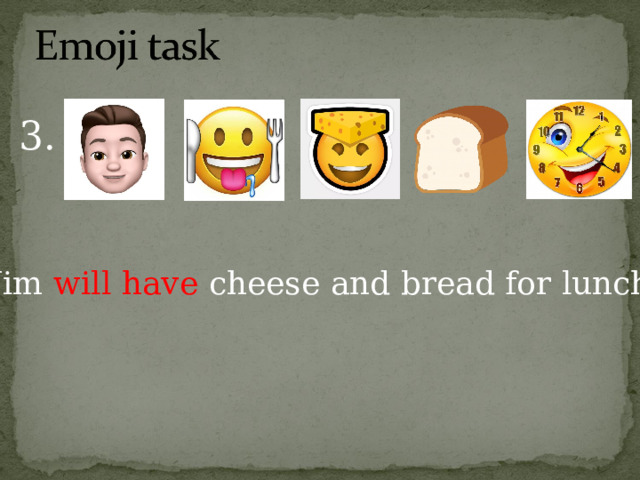 3. Jim will have cheese and bread for lunch. 