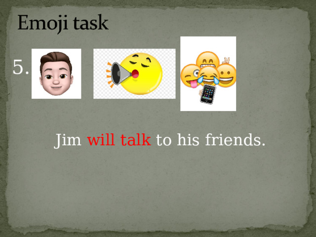 5. Jim will talk to his friends. 