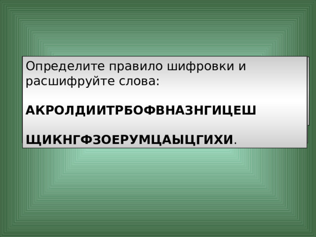 «Шифр Виженера». Этот шифр представляет шифр Цезаря с переменной величиной сдвига. Величину сдвига задают ключевым словом. Например, ключевое слово ВАЗА означает следующую последовательность сдвигов букв исходного текста:  3 1 9 1 3 1 9 1 и т. д. Используя в качестве ключевого слово ВАГОН , закодируйте слова: АЛГОРИТМ , ПРАВИЛА , ИНФОРМАЦИЯ . Слово НССРХПЛСГХСА получено с помощью шифра Виженера с ключевым словом ВАЗА . Восстановите исходное слово. ГМЖЮЯЛУР, ТСДСЧОБ, ЛОШЮЯПБЪШН КРИПТОГРАФИЯ 