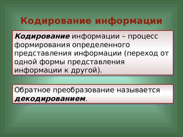 Кодирование информации Кодирование информации – процесс формирования определенного представления информации (переход от одной формы представления информации к другой).    Обратное преобразование называется декодированием . 