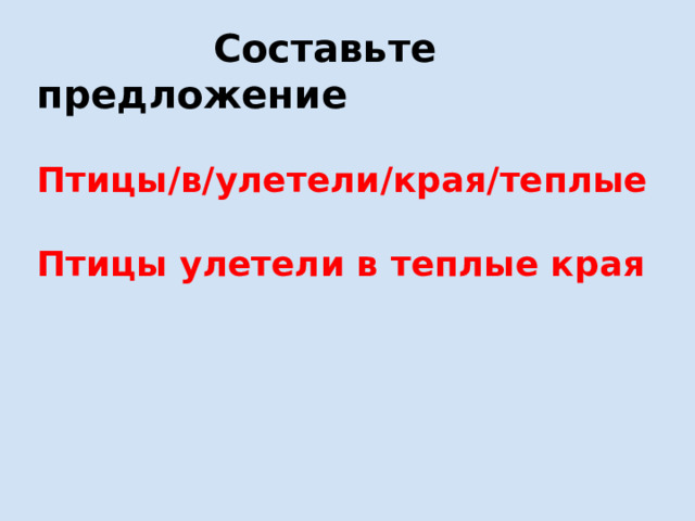 Составьте предложение  Птицы/в/улетели/края/теплые  Птицы улетели в теплые края 