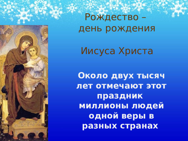 Рождество – день рождения    Иисуса Христа Около двух тысяч лет отмечают этот праздник миллионы людей одной веры в разных странах  