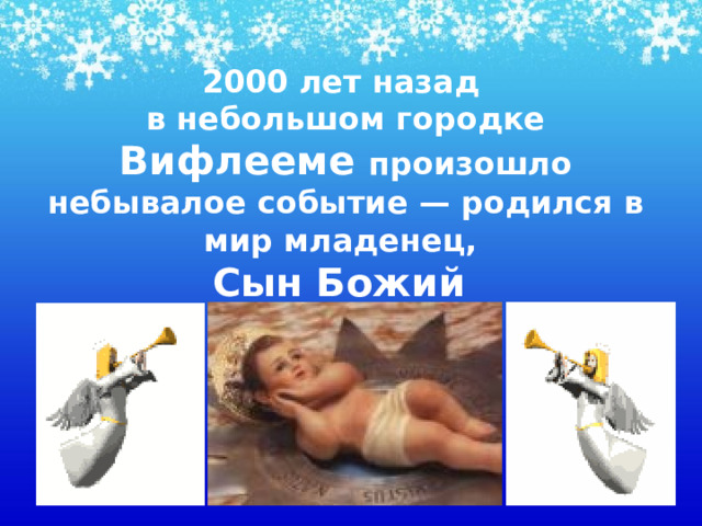 2000 лет назад  в небольшом городке Вифлееме произошло небывалое событие — родился в мир младенец,  Сын Божий 