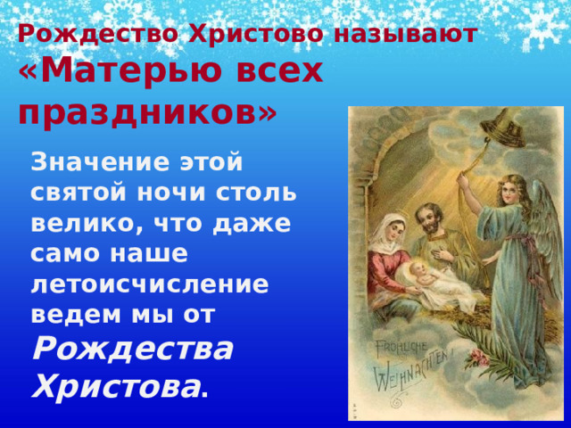 Рождество Христово называют «Матерью всех праздников»    Значение этой святой ночи столь велико, что даже само наше летоисчисление ведем мы от Рождества Христова . 