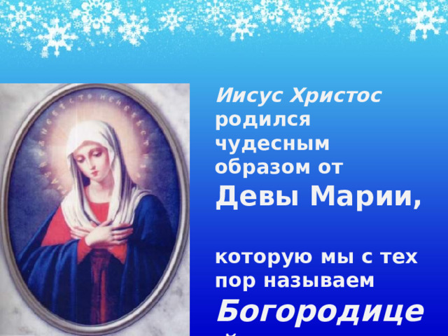 Иисус Христос родился чудесным образом от  Девы Марии,   которую мы с тех пор называем Богородицей  