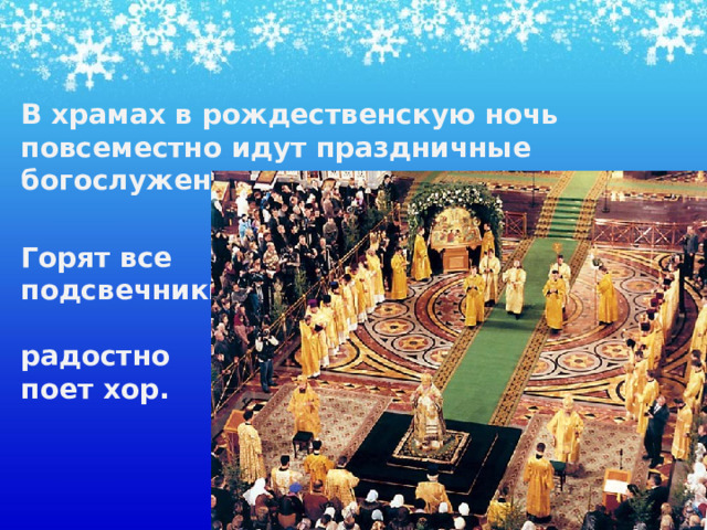 В храмах в рождественскую ночь  повсеместно идут праздничные богослужения.  Горят все  подсвечники,    радостно  поет хор. 