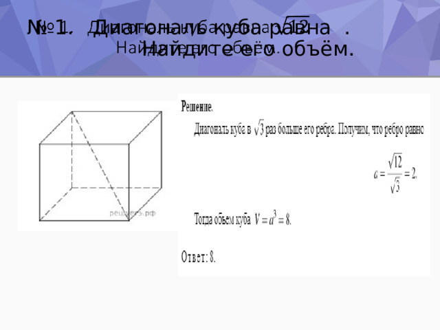 № 1. Диагональ куба равна .  Найдите его объём.   