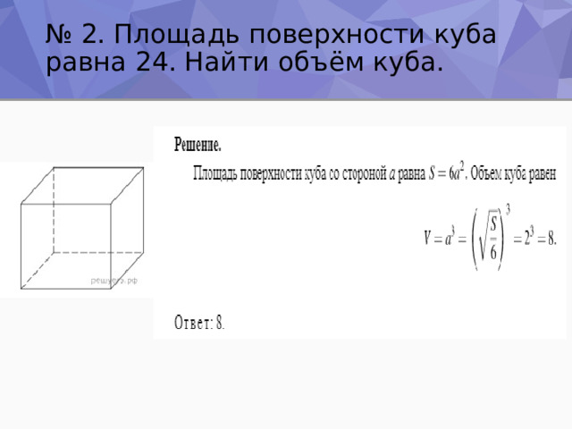 № 2. Площадь поверхности куба равна 24. Найти объём куба. 