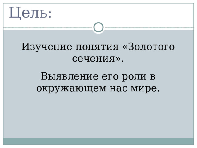 Цель: Изучение понятия «Золотого сечения». Выявление его роли в окружающем нас мире. 