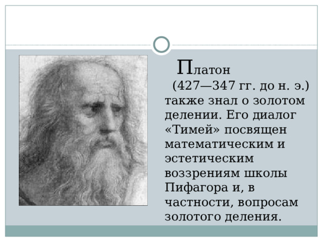  П латон (427—347 гг. до н. э.) также знал о золотом делении. Его диалог «Тимей» посвящен математическим и эстетическим воззрениям школы Пифагора и, в частности, вопросам золотого деления. 