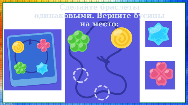 Сделайте браслеты одинаковыми. Верните бусины на место: 