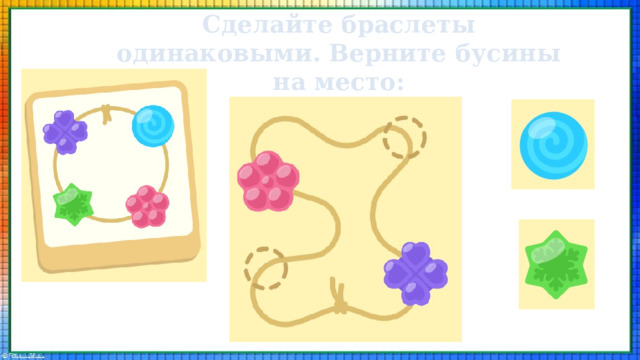 Сделайте браслеты одинаковыми. Верните бусины на место: 