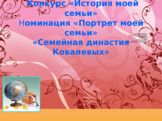  Конкурс «История моей семьи»  Н оминация «Портрет моей семьи»  «Семейная династия Ковалевых»  Бастрыгин Иван Владимирович ученик 10 класса 15.05.1998г. Руководитель: Бастрыгина Ольга Ивановна Республика Дагестан Тарумовский район село Таловка Муниципальное казенное общеобразовательное учреждение  «Таловская средняя общеобразовательная школа» 2004г  