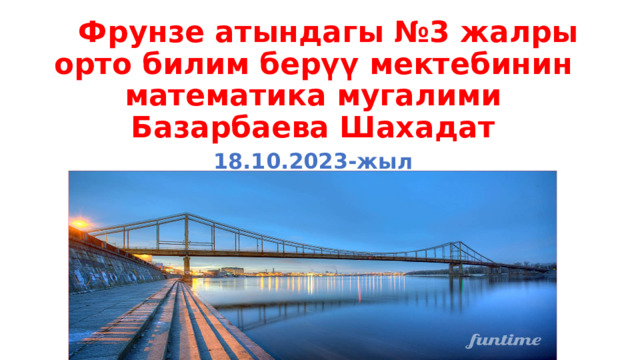  Фрунзе атындагы №3 жалры орто билим берүү мектебинин математика мугалими Базарбаева Шахадат 18.10.2023-жыл Интервалдар методу  