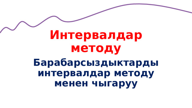 Интервалдар методу Барабарсыздыктарды интервалдар методу менен чыгаруу 