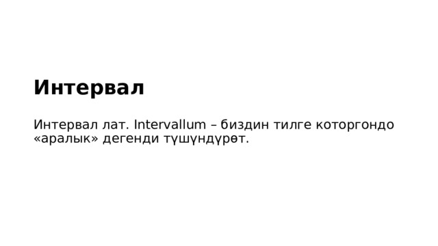 Интервал Интервал лат. Intervallum – биздин тилге которгондо «аралык» дегенди түшүндүрөт. 