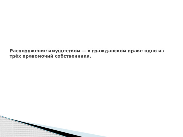 Распоряжение имуществом — в гражданском праве одно из трёх правомочий собственника.    