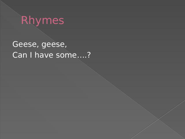 Rhymes Geese, geese, Can I have some….? 