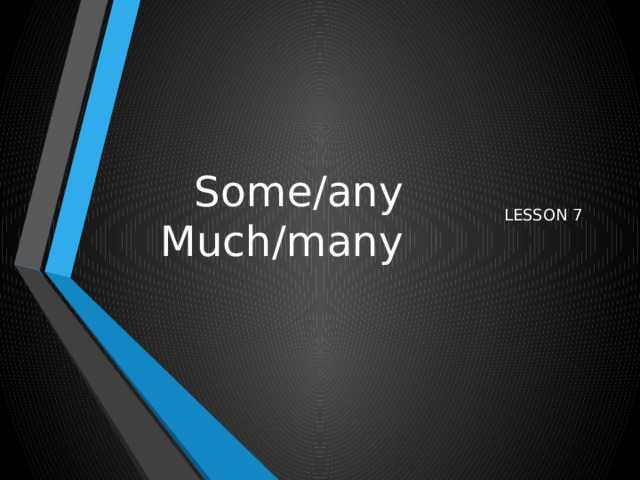Some/any  Much/many LESSON 7 