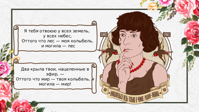 Я тебя отвоюю у всех земель, у всех небес, Оттого что лес — моя колыбель,  и могила — лес  Два крыла твои, нацеленные в эфир, — Оттого что мир — твоя колыбель, и могила — мир! 