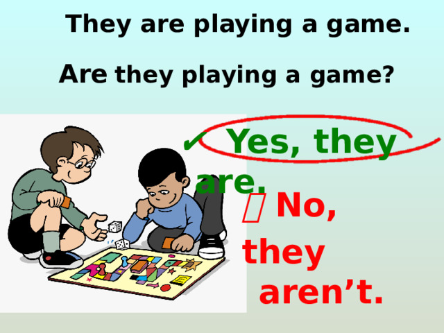  They are playing a game.  Are  they playing a game?  ✔   Yes, they are. ❌   No, they aren’t. 