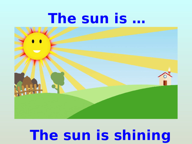 The sun is … The sun is shining 