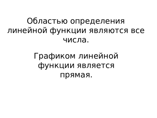 Областью определения линейной функции являются все числа.  Графиком линейной функции является прямая. 