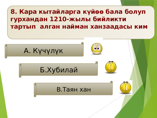 8. Кара кытайларга күйөө бала болуп гурхандан 1210-жылы бийликти тартып алган найман ханзаадасы ким  А. Күчүлүк  Б.Хубилай В.Таян хан 