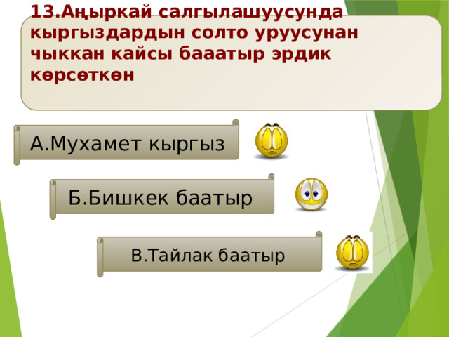13.Аңыркай салгылашуусунда кыргыздардын солто уруусунан чыккан кайсы бааатыр эрдик көрсөткөн   А.Мухамет кыргыз Б.Бишкек баатыр В.Тайлак баатыр 