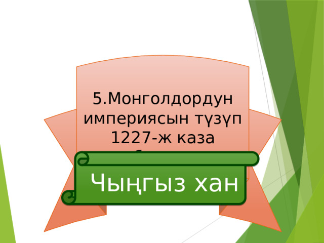 5.Монголдордун империясын түзүп 1227-ж каза болгон  Чыңгыз хан 