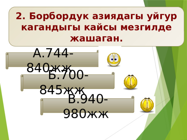 2. Борбордук азиядагы уйгур кагандыгы кайсы мезгилде жашаган. А.744-840жж Б.700-845жж В.940-980жж 