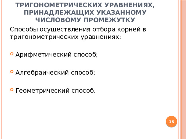 3. Отбор корней в тригонометрических уравнениях, принадлежащих указанному числовому промежутку Способы осуществления отбора корней в тригонометрических уравнениях: Арифметический способ; Алгебраический способ; Геометрический способ.  