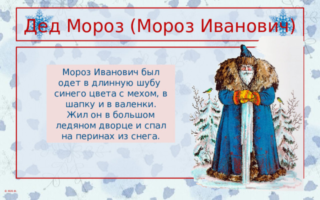 Дед Мороз (Мороз Иванович) Мороз Иванович был одет в длинную шубу синего цвета с мехом, в шапку и в валенки. Жил он в большом ледяном дворце и спал на перинах из снега.  