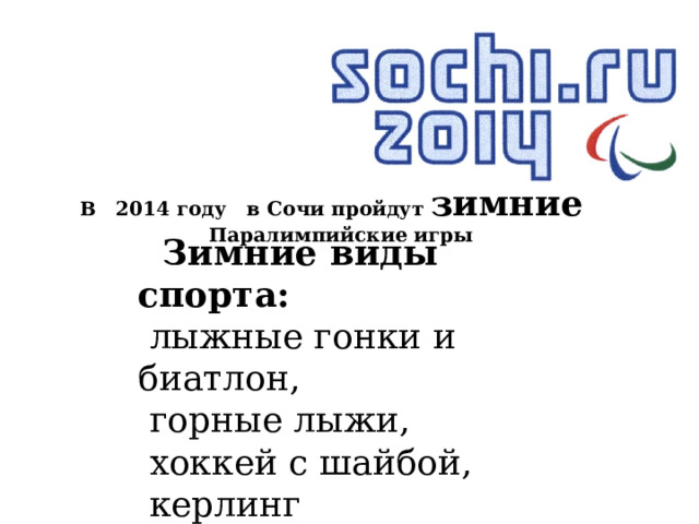 В 2014 году в Сочи пройдут зимние Паралимпийские игры  Зимние виды спорта:   лыжные гонки и биатлон,  горные лыжи,  хоккей с шайбой,  керлинг  