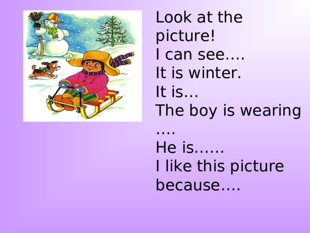 Look at the picture! I can see…. It is winter. It is… The boy is wearing …. He is…… I like this picture because…. 