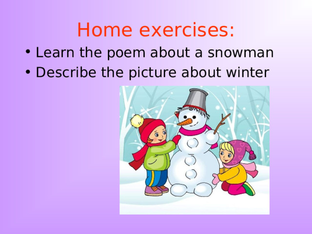 Home exercises: Learn the poem about a snowman Describe the picture about winter 
