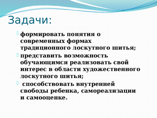 Задачи: формировать понятия о современных формах традиционного лоскутного шитья; представить возможность обучающимся реализовать свой интерес в области художественного лоскутного шитья;  способствовать внутренней свободы ребенка, самореализации и самооценке. 