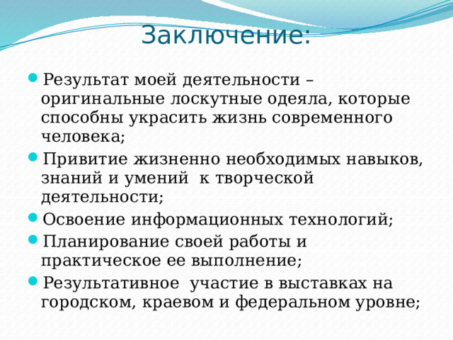 Заключение: Результат моей деятельности – оригинальные лоскутные одеяла, которые способны украсить жизнь современного человека; Привитие жизненно необходимых навыков, знаний и умений к творческой деятельности; Освоение информационных технологий; Планирование своей работы и практическое ее выполнение; Результативное участие в выставках на городском, краевом и федеральном уровне; 