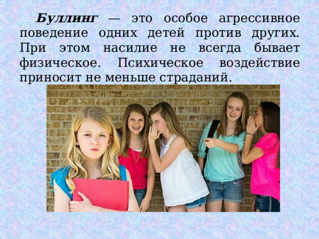  Буллинг — это особое агрессивное поведение одних детей против других. При этом насилие не всегда бывает физическое. Психическое воздействие приносит не меньше страданий. 