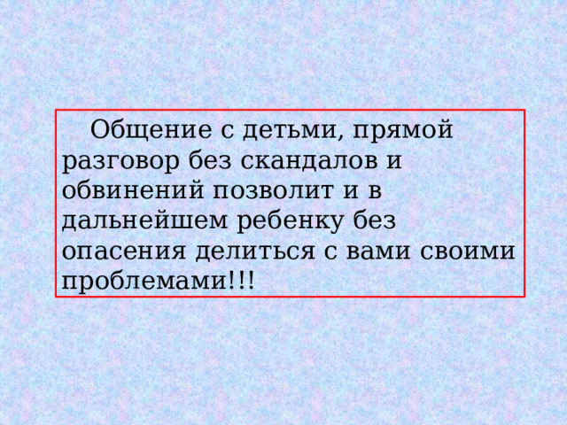  Общение с детьми, прямой разговор без скандалов и обвинений позволит и в дальнейшем ребенку без опасения делиться с вами своими проблемами!!! 