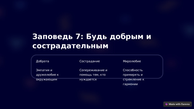Заповедь 7: Будь добрым и сострадательным Доброта Сострадание Миролюбие Эмпатия и дружелюбие к окружающим Сопереживание и помощь тем, кто нуждается Способность примирять и стремление к гармонии  