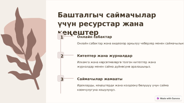 Башталгыч саймачылар үчүн ресурстар жана кеңештер 1 Онлайн сабактар Онлайн сабактар жана видеолор аркылуу чеберлер менен саймачылыкты үйрөнүңүз. 2 Китептер жана журналдар Илхамга жана көрсөтмөлөргө толгон китептер жана журналдар менен сайма дүйнөсүнө аралашыңыз. 3 Саймачылар жамааты Идеяларды, кеңештерди жана колдоону бөлүшүү үчүн сайма коомчулугуна кошулуңуз. 