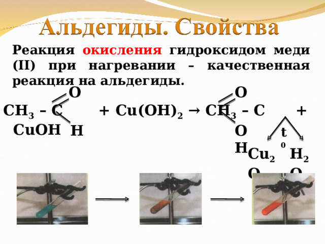 Реакция окисления гидроксидом меди ( II ) при нагревании – качественная реакция на альдегиды. O O СН 3 – С + Cu(OH) 2 → СН 3 – С + CuOH  OH H t 0 Cu 2 O H 2 O 